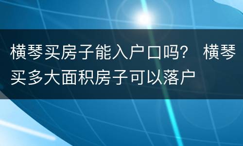 横琴买房子能入户口吗？ 横琴买多大面积房子可以落户