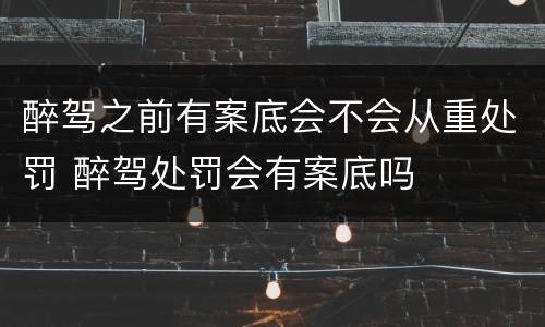 醉驾之前有案底会不会从重处罚 醉驾处罚会有案底吗
