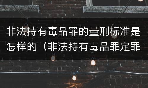 非法持有毒品罪的量刑标准是怎样的（非法持有毒品罪定罪量刑）