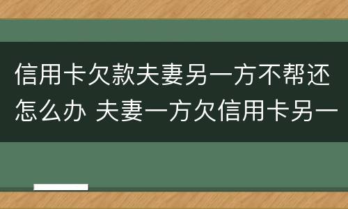 信用卡欠款夫妻另一方不帮还怎么办 夫妻一方欠信用卡另一方需要还吗