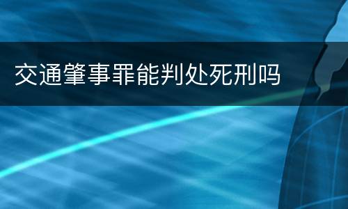 交通肇事罪能判处死刑吗