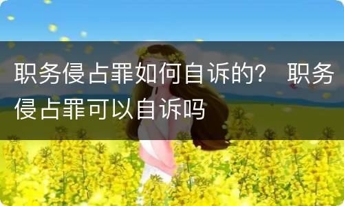 职务侵占罪如何自诉的？ 职务侵占罪可以自诉吗