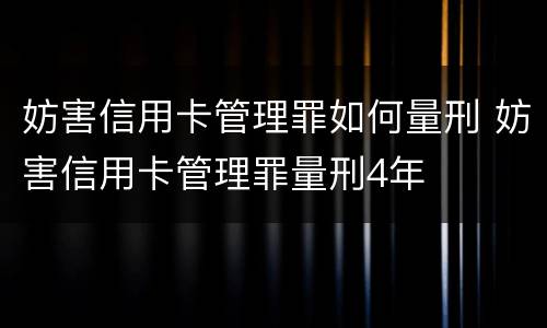 妨害信用卡管理罪如何量刑 妨害信用卡管理罪量刑4年