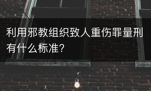 利用邪教组织致人重伤罪量刑有什么标准?