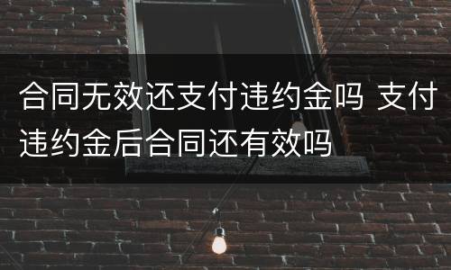 合同无效还支付违约金吗 支付违约金后合同还有效吗