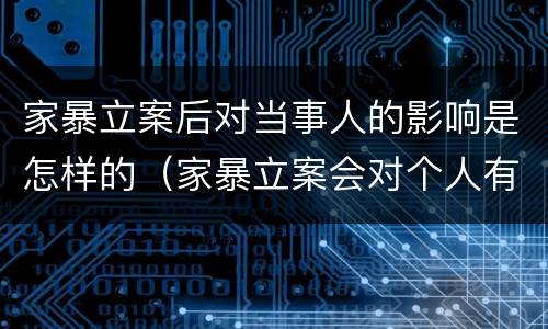 家暴立案后对当事人的影响是怎样的（家暴立案会对个人有什么影响）