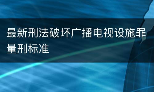 最新刑法破坏广播电视设施罪量刑标准