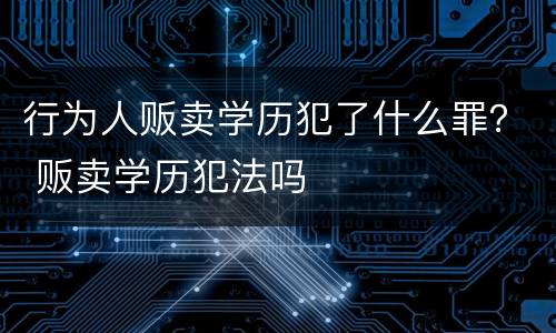行为人贩卖学历犯了什么罪？ 贩卖学历犯法吗