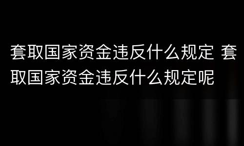 套取国家资金违反什么规定 套取国家资金违反什么规定呢