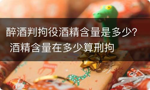 醉酒判拘役酒精含量是多少？ 酒精含量在多少算刑拘