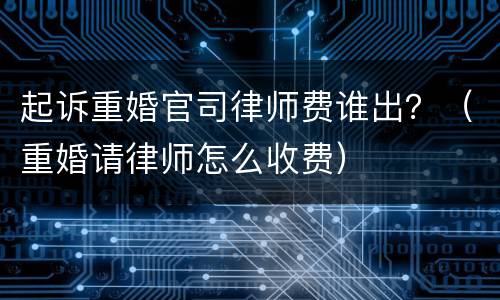 起诉重婚官司律师费谁出？（重婚请律师怎么收费）
