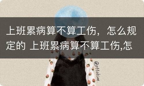 上班累病算不算工伤，怎么规定的 上班累病算不算工伤,怎么规定的工资