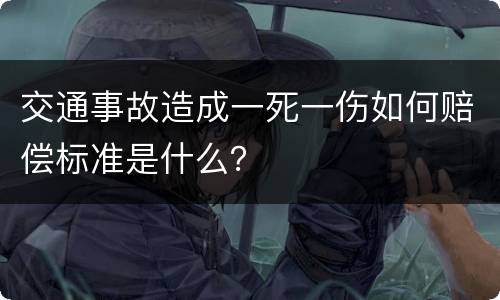 交通事故造成一死一伤如何赔偿标准是什么？