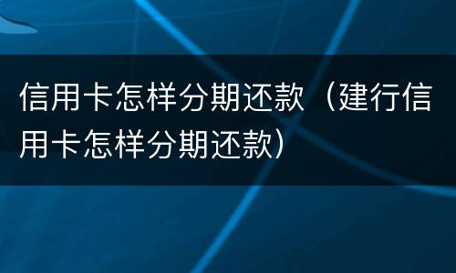 信用卡怎样分期还款（建行信用卡怎样分期还款）