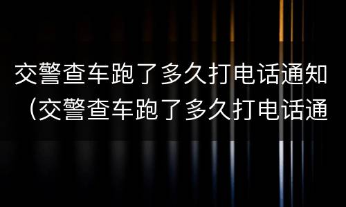 交警查车跑了多久打电话通知（交警查车跑了多久打电话通知我）