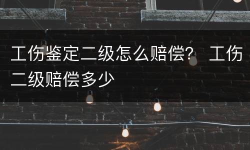 工伤鉴定二级怎么赔偿？ 工伤二级赔偿多少