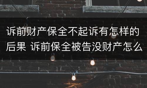 诉前财产保全不起诉有怎样的后果 诉前保全被告没财产怎么办