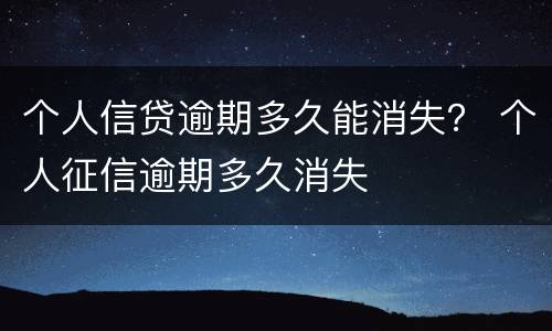 个人信贷逾期多久能消失？ 个人征信逾期多久消失