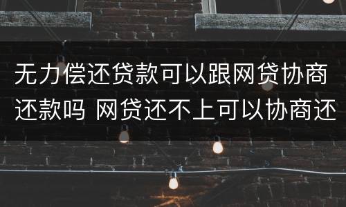 无力偿还贷款可以跟网贷协商还款吗 网贷还不上可以协商还款吗