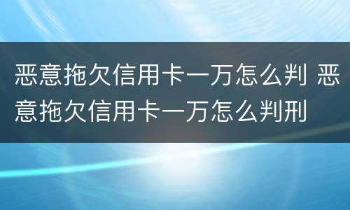 恶意拖欠信用卡一万怎么判 恶意拖欠信用卡一万怎么判刑