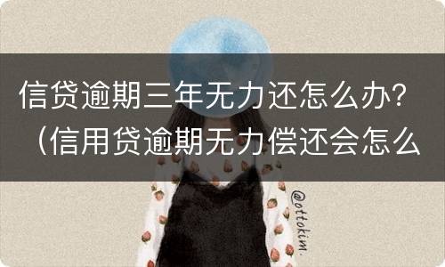信贷逾期三年无力还怎么办？（信用贷逾期无力偿还会怎么样）