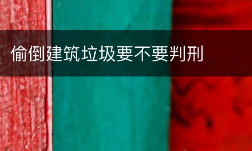 偷倒建筑垃圾要不要判刑