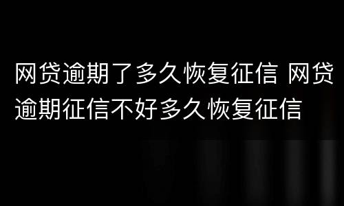 网贷逾期了多久恢复征信 网贷逾期征信不好多久恢复征信