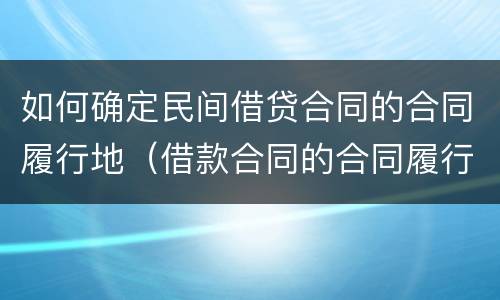 如何确定民间借贷合同的合同履行地（借款合同的合同履行地如何确定）