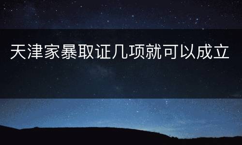 天津家暴取证几项就可以成立