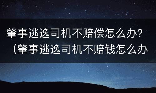 肇事逃逸司机不赔偿怎么办？（肇事逃逸司机不赔钱怎么办）