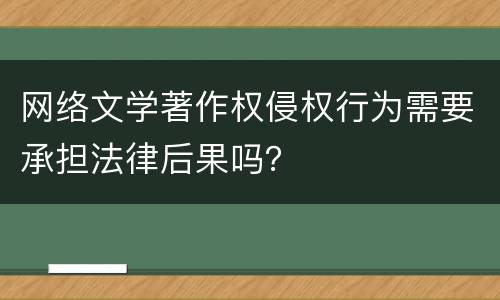 网络文学著作权侵权行为需要承担法律后果吗？