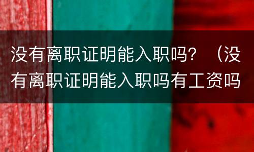 没有离职证明能入职吗？（没有离职证明能入职吗有工资吗）