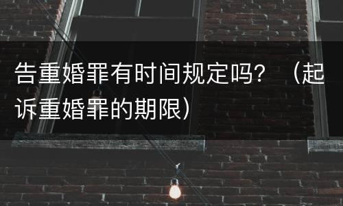告重婚罪有时间规定吗？（起诉重婚罪的期限）