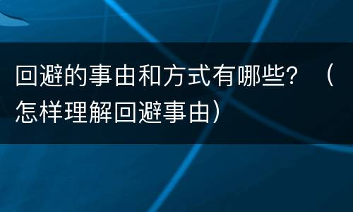 回避的事由和方式有哪些？（怎样理解回避事由）