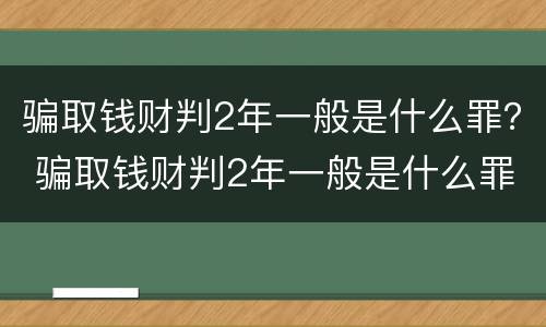 骗取钱财判2年一般是什么罪？ 骗取钱财判2年一般是什么罪名