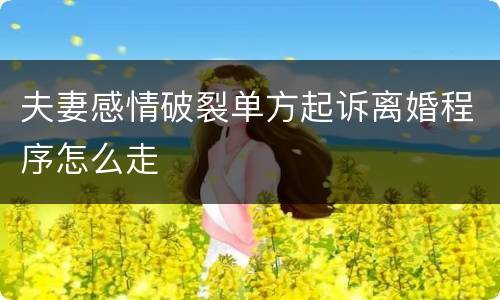 夫妻感情破裂单方起诉离婚程序怎么走
