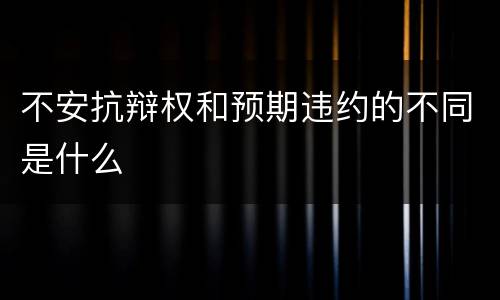 不安抗辩权和预期违约的不同是什么