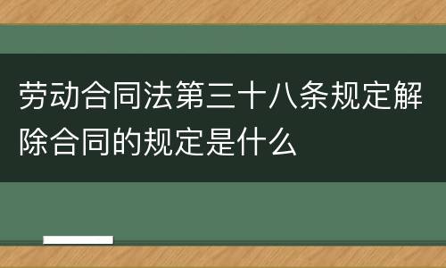 劳动合同法第三十八条规定解除合同的规定是什么