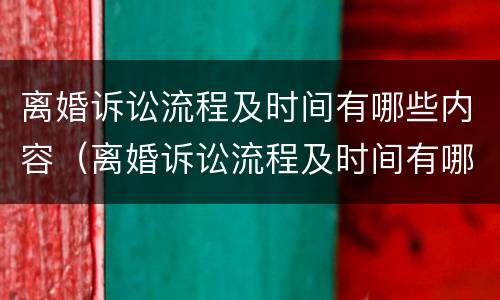 离婚诉讼流程及时间有哪些内容（离婚诉讼流程及时间有哪些内容要求）