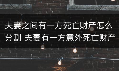 夫妻之间有一方死亡财产怎么分割 夫妻有一方意外死亡财产分割