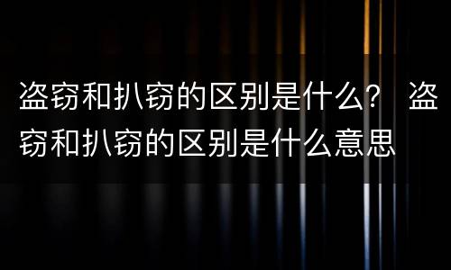 盗窃和扒窃的区别是什么？ 盗窃和扒窃的区别是什么意思