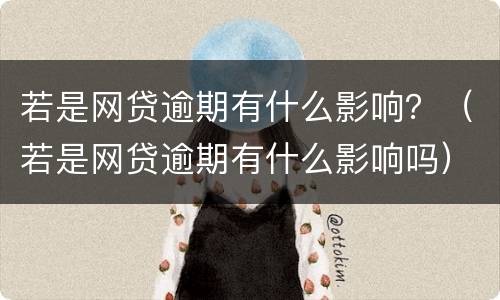 若是网贷逾期有什么影响？（若是网贷逾期有什么影响吗）