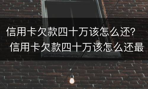 信用卡欠款四十万该怎么还？ 信用卡欠款四十万该怎么还最划算