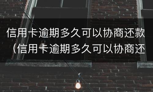 信用卡逾期多久可以协商还款（信用卡逾期多久可以协商还款呢）