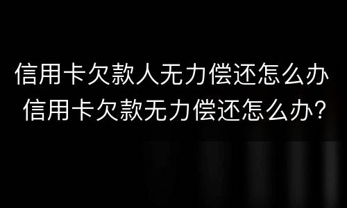 信用卡欠款人无力偿还怎么办 信用卡欠款无力偿还怎么办?