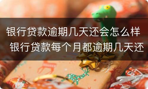 银行贷款逾期几天还会怎么样 银行贷款每个月都逾期几天还会怎么样