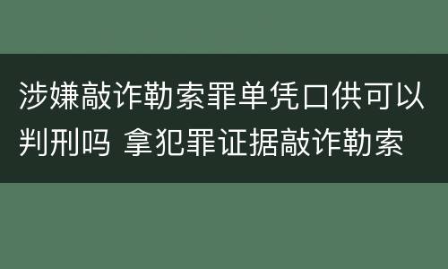 涉嫌敲诈勒索罪单凭口供可以判刑吗 拿犯罪证据敲诈勒索