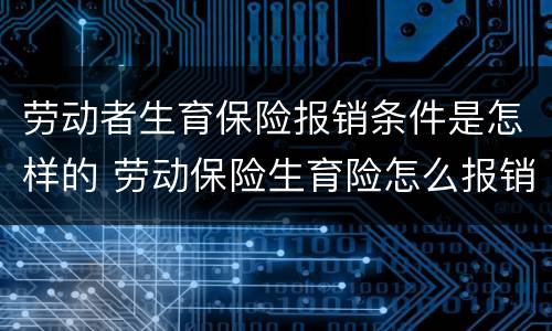 劳动者生育保险报销条件是怎样的 劳动保险生育险怎么报销