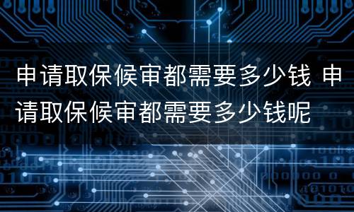 申请取保候审都需要多少钱 申请取保候审都需要多少钱呢