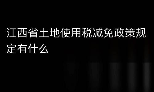 江西省土地使用税减免政策规定有什么